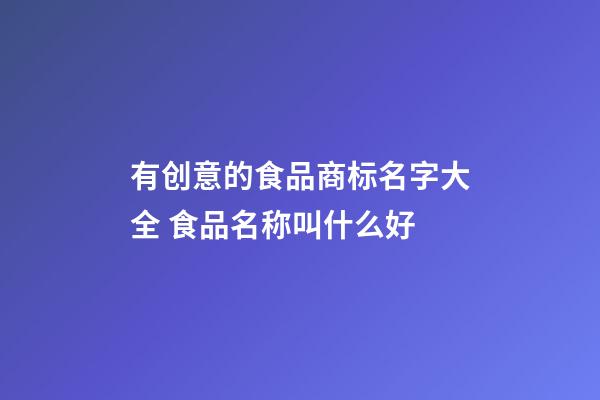 有创意的食品商标名字大全 食品名称叫什么好-第1张-商标起名-玄机派